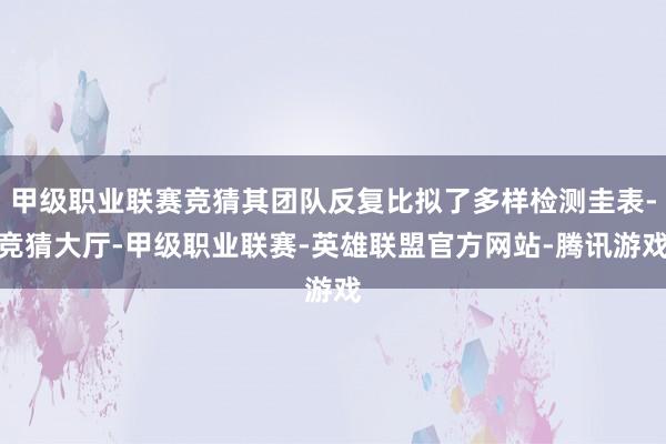 甲级职业联赛竞猜其团队反复比拟了多样检测圭表-竞猜大厅-甲级职业联赛-英雄联盟官方网站-腾讯游戏