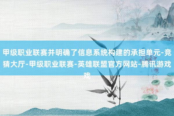 甲级职业联赛并明确了信息系统构建的承担单元-竞猜大厅-甲级职业联赛-英雄联盟官方网站-腾讯游戏