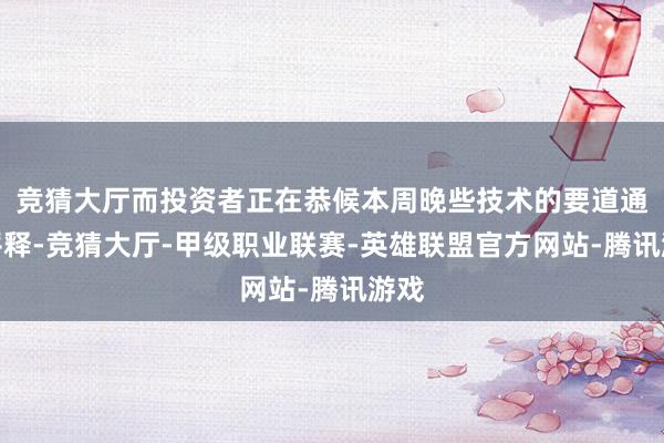 竞猜大厅而投资者正在恭候本周晚些技术的要道通胀评释-竞猜大厅-甲级职业联赛-英雄联盟官方网站-腾讯游戏