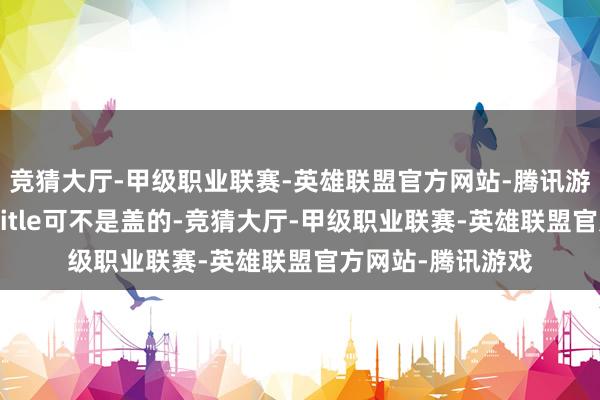 竞猜大厅-甲级职业联赛-英雄联盟官方网站-腾讯游戏琼瑶剧女王这title可不是盖的-竞猜大厅-甲级职业联赛-英雄联盟官方网站-腾讯游戏