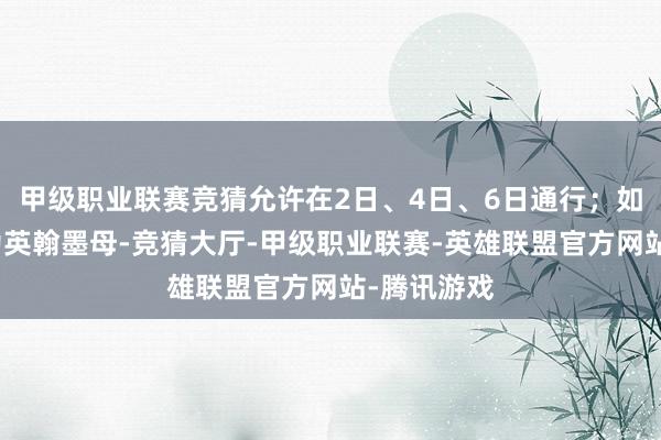 甲级职业联赛竞猜允许在2日、4日、6日通行；如车牌尾号为英翰墨母-竞猜大厅-甲级职业联赛-英雄联盟官方网站-腾讯游戏