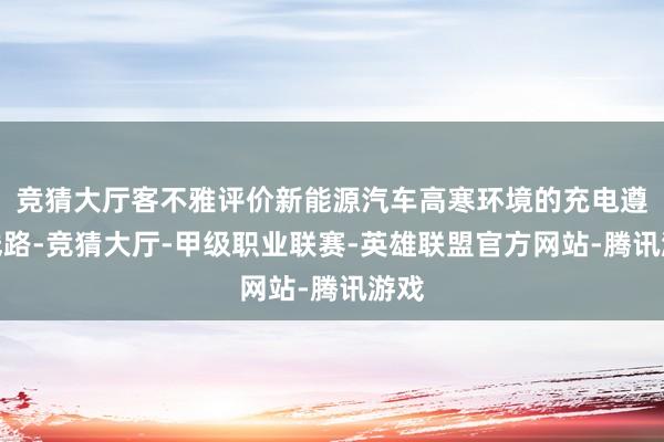 竞猜大厅客不雅评价新能源汽车高寒环境的充电遵守线路-竞猜大厅-甲级职业联赛-英雄联盟官方网站-腾讯游戏