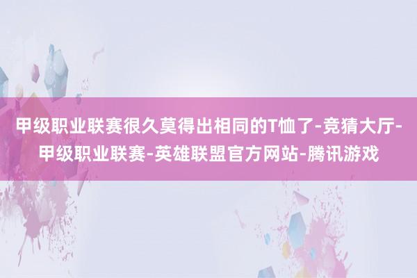 甲级职业联赛很久莫得出相同的T恤了-竞猜大厅-甲级职业联赛-英雄联盟官方网站-腾讯游戏