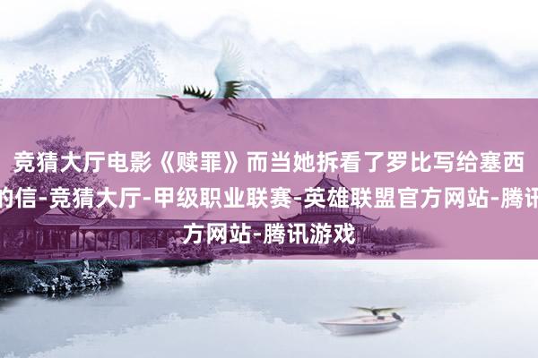 竞猜大厅电影《赎罪》而当她拆看了罗比写给塞西莉亚的信-竞猜大厅-甲级职业联赛-英雄联盟官方网站-腾讯游戏