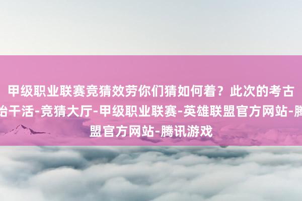 甲级职业联赛竞猜效劳你们猜如何着？此次的考古队刚初始干活-竞猜大厅-甲级职业联赛-英雄联盟官方网站-腾讯游戏