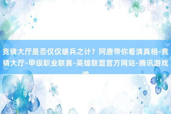 竞猜大厅是否仅仅缓兵之计？阿唐带你看清真相-竞猜大厅-甲级职业联赛-英雄联盟官方网站-腾讯游戏