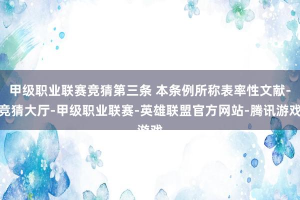 甲级职业联赛竞猜第三条 本条例所称表率性文献-竞猜大厅-甲级职业联赛-英雄联盟官方网站-腾讯游戏