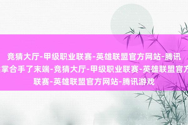 竞猜大厅-甲级职业联赛-英雄联盟官方网站-腾讯游戏联念念天然掌合手了末端-竞猜大厅-甲级职业联赛-英雄联盟官方网站-腾讯游戏