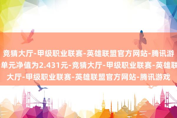 竞猜大厅-甲级职业联赛-英雄联盟官方网站-腾讯游戏中原永福混杂A最新单元净值为2.431元-竞猜大厅-甲级职业联赛-英雄联盟官方网站-腾讯游戏