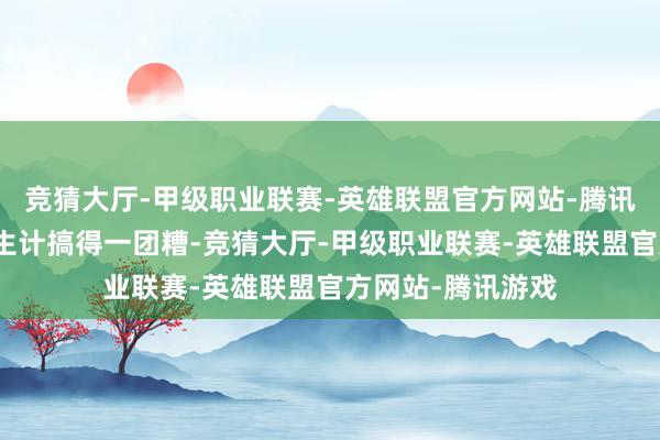 竞猜大厅-甲级职业联赛-英雄联盟官方网站-腾讯游戏把老庶民的生计搞得一团糟-竞猜大厅-甲级职业联赛-英雄联盟官方网站-腾讯游戏