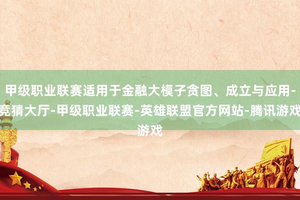 甲级职业联赛适用于金融大模子贪图、成立与应用-竞猜大厅-甲级职业联赛-英雄联盟官方网站-腾讯游戏