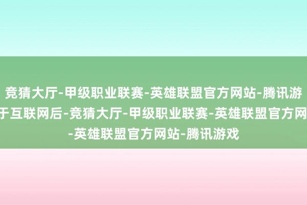 竞猜大厅-甲级职业联赛-英雄联盟官方网站-腾讯游戏CEO 活跃于互联网后-竞猜大厅-甲级职业联赛-英雄联盟官方网站-腾讯游戏