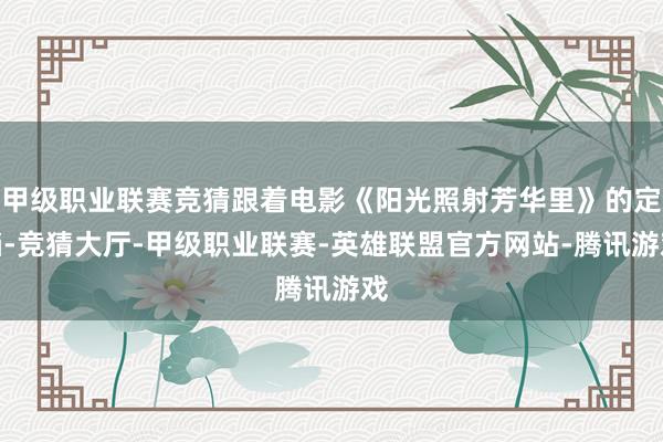 甲级职业联赛竞猜跟着电影《阳光照射芳华里》的定档-竞猜大厅-甲级职业联赛-英雄联盟官方网站-腾讯游戏