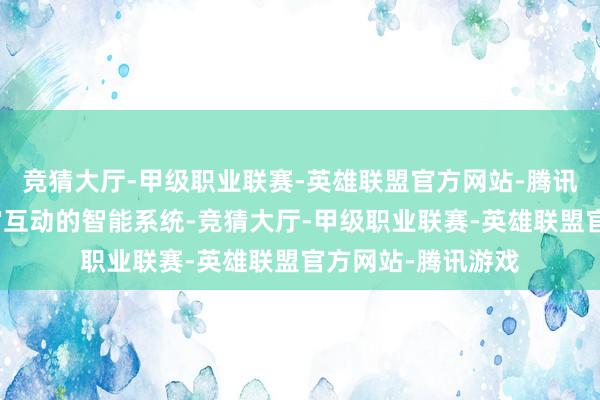 竞猜大厅-甲级职业联赛-英雄联盟官方网站-腾讯游戏并与物理宇宙互动的智能系统-竞猜大厅-甲级职业联赛-英雄联盟官方网站-腾讯游戏