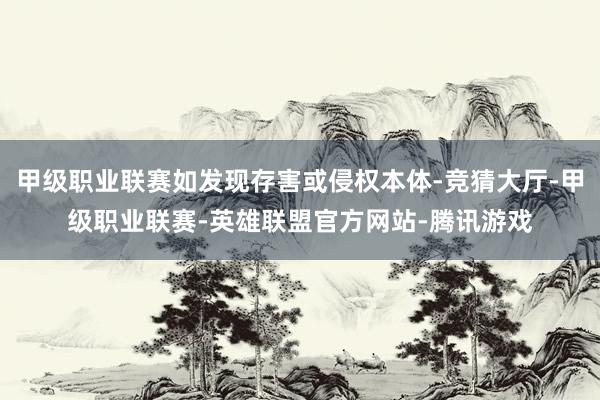 甲级职业联赛如发现存害或侵权本体-竞猜大厅-甲级职业联赛-英雄联盟官方网站-腾讯游戏