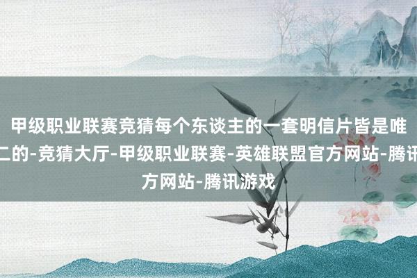 甲级职业联赛竞猜每个东谈主的一套明信片皆是唯一无二的-竞猜大厅-甲级职业联赛-英雄联盟官方网站-腾讯游戏
