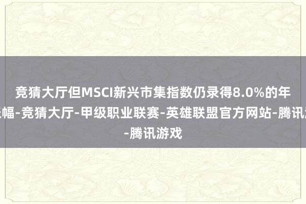 竞猜大厅但MSCI新兴市集指数仍录得8.0%的年内涨幅-竞猜大厅-甲级职业联赛-英雄联盟官方网站-腾讯游戏