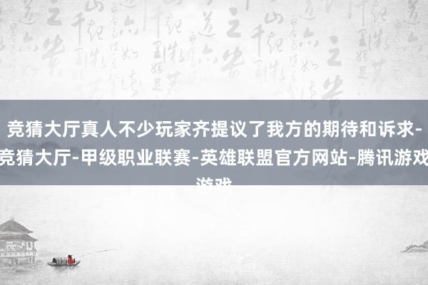 竞猜大厅真人不少玩家齐提议了我方的期待和诉求-竞猜大厅-甲级职业联赛-英雄联盟官方网站-腾讯游戏