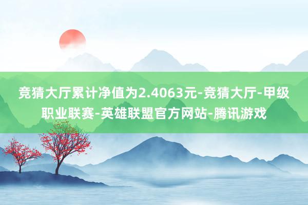 竞猜大厅累计净值为2.4063元-竞猜大厅-甲级职业联赛-英雄联盟官方网站-腾讯游戏