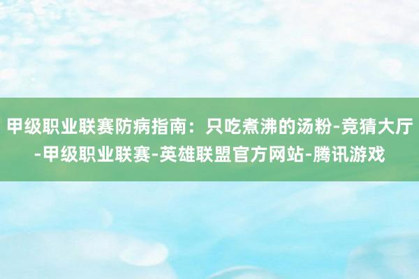 甲级职业联赛防病指南:只吃煮沸的汤粉-竞猜大厅-甲级职业联赛-英雄联盟官方网站-腾讯游戏