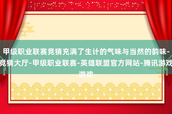 甲级职业联赛竞猜充满了生计的气味与当然的韵味-竞猜大厅-甲级职业联赛-英雄联盟官方网站-腾讯游戏