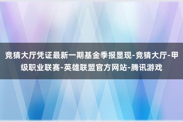 竞猜大厅凭证最新一期基金季报显现-竞猜大厅-甲级职业联赛-英雄联盟官方网站-腾讯游戏