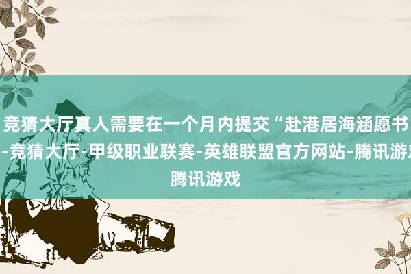 竞猜大厅真人需要在一个月内提交“赴港居海涵愿书”-竞猜大厅-甲级职业联赛-英雄联盟官方网站-腾讯游戏