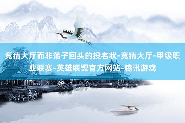 竞猜大厅而非荡子回头的投名状-竞猜大厅-甲级职业联赛-英雄联盟官方网站-腾讯游戏