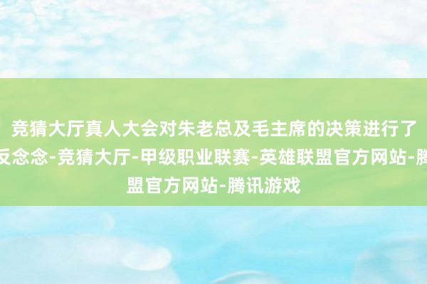 竞猜大厅真人大会对朱老总及毛主席的决策进行了扫视与反念念-竞猜大厅-甲级职业联赛-英雄联盟官方网站-腾讯游戏