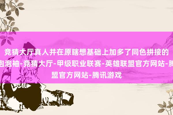 竞猜大厅真人并在原瞎想基础上加多了同色拼接的衣领和泡泡袖-竞猜大厅-甲级职业联赛-英雄联盟官方网站-腾讯游戏