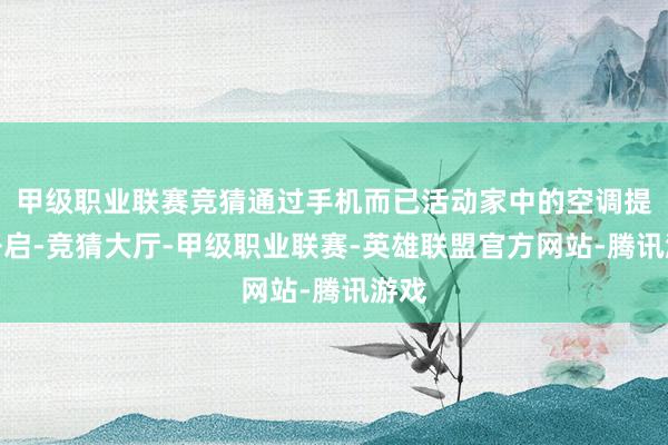 甲级职业联赛竞猜通过手机而已活动家中的空调提前开启-竞猜大厅-甲级职业联赛-英雄联盟官方网站-腾讯游戏