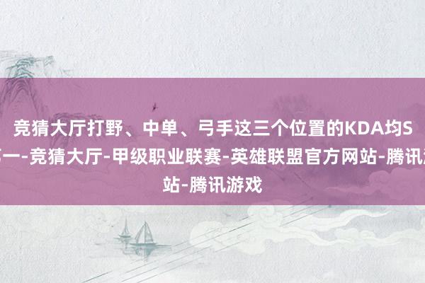 竞猜大厅打野、中单、弓手这三个位置的KDA均S组第一-竞猜大厅-甲级职业联赛-英雄联盟官方网站-腾讯游戏