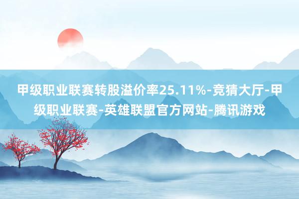 甲级职业联赛转股溢价率25.11%-竞猜大厅-甲级职业联赛-英雄联盟官方网站-腾讯游戏
