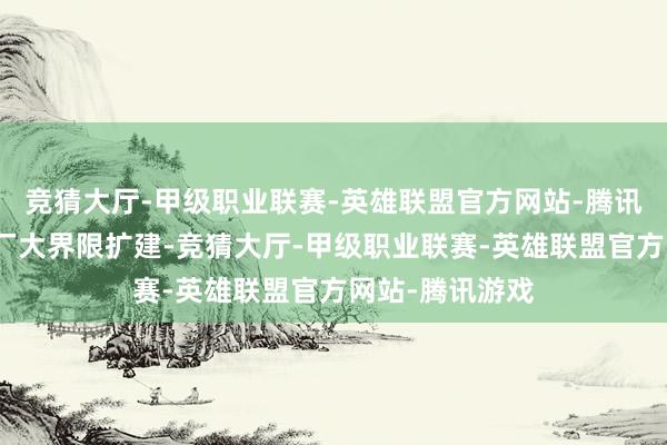 竞猜大厅-甲级职业联赛-英雄联盟官方网站-腾讯游戏国内晶圆厂大界限扩建-竞猜大厅-甲级职业联赛-英雄联盟官方网站-腾讯游戏