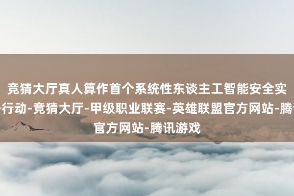 竞猜大厅真人算作首个系统性东谈主工智能安全实行公开行动-竞猜大厅-甲级职业联赛-英雄联盟官方网站-腾讯游戏
