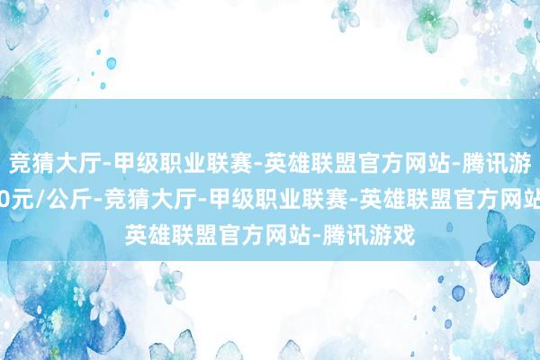 竞猜大厅-甲级职业联赛-英雄联盟官方网站-腾讯游戏进出1.20元/公斤-竞猜大厅-甲级职业联赛-英雄联盟官方网站-腾讯游戏