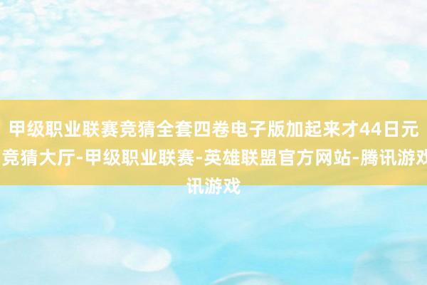 甲级职业联赛竞猜全套四卷电子版加起来才44日元-竞猜大厅-甲级职业联赛-英雄联盟官方网站-腾讯游戏