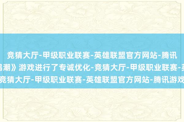 竞猜大厅-甲级职业联赛-英雄联盟官方网站-腾讯游戏UU加快器针对《鸣潮》游戏进行了专诚优化-竞猜大厅-甲级职业联赛-英雄联盟官方网站-腾讯游戏