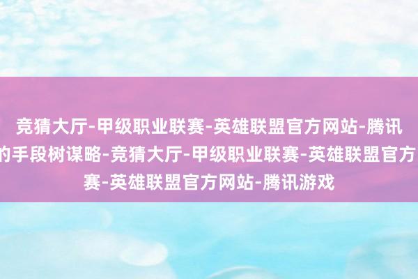 竞猜大厅-甲级职业联赛-英雄联盟官方网站-腾讯游戏还有一流的手段树谋略-竞猜大厅-甲级职业联赛-英雄联盟官方网站-腾讯游戏