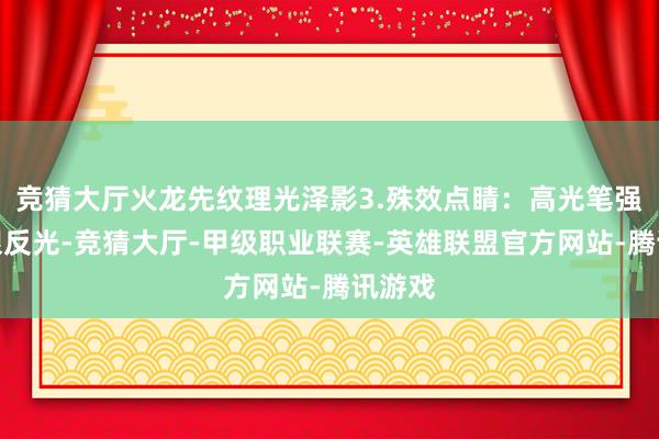 竞猜大厅火龙先纹理光泽影3.殊效点睛：高光笔强化龙眼反光-竞猜大厅-甲级职业联赛-英雄联盟官方网站-腾讯游戏