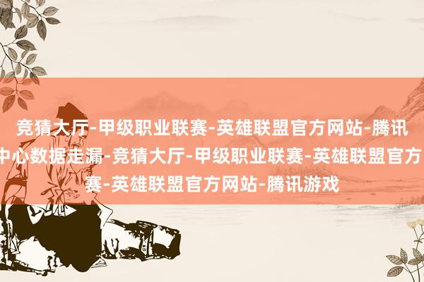 竞猜大厅-甲级职业联赛-英雄联盟官方网站-腾讯游戏国度信息中心数据走漏-竞猜大厅-甲级职业联赛-英雄联盟官方网站-腾讯游戏