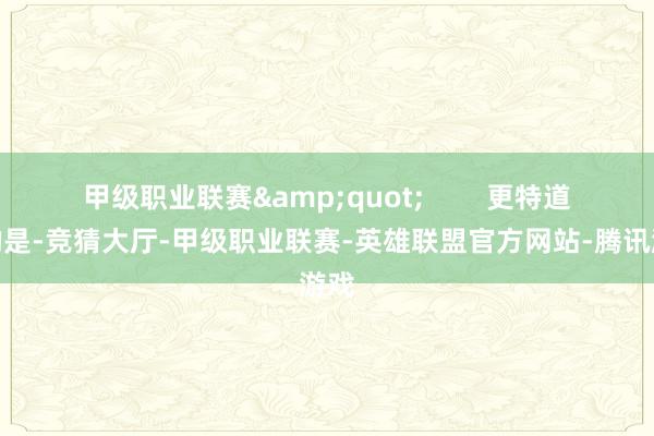 甲级职业联赛&quot;        更特道理的是-竞猜大厅-甲级职业联赛-英雄联盟官方网站-腾讯游戏