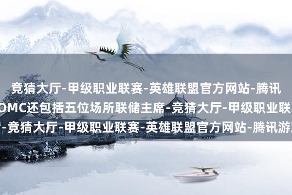 竞猜大厅-甲级职业联赛-英雄联盟官方网站-腾讯游戏认真制定利率的FOMC还包括五位场所联储主席-竞猜大厅-甲级职业联赛-英雄联盟官方网站-腾讯游戏
