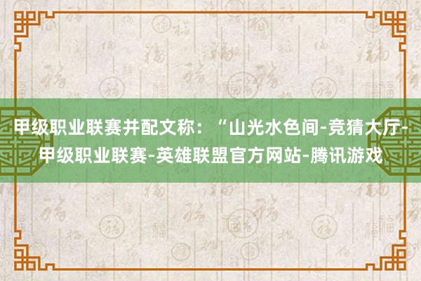 甲级职业联赛并配文称：“山光水色间-竞猜大厅-甲级职业联赛-英雄联盟官方网站-腾讯游戏