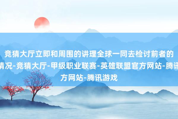竞猜大厅立即和周围的讲理全球一同去检讨前者的躯壳情况-竞猜大厅-甲级职业联赛-英雄联盟官方网站-腾讯游戏