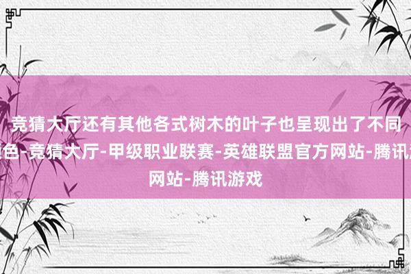 竞猜大厅还有其他各式树木的叶子也呈现出了不同的颜色-竞猜大厅-甲级职业联赛-英雄联盟官方网站-腾讯游戏