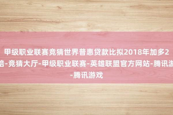 甲级职业联赛竞猜世界普惠贷款比拟2018年加多2.6倍-竞猜大厅-甲级职业联赛-英雄联盟官方网站-腾讯游戏