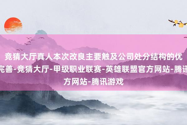 竞猜大厅真人本次改良主要触及公司处分结构的优化与完善-竞猜大厅-甲级职业联赛-英雄联盟官方网站-腾讯游戏