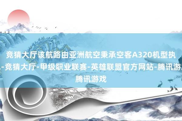 竞猜大厅该航路由亚洲航空秉承空客A320机型执飞-竞猜大厅-甲级职业联赛-英雄联盟官方网站-腾讯游戏