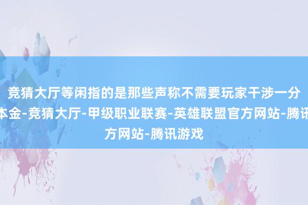 竞猜大厅等闲指的是那些声称不需要玩家干涉一分钱的本金-竞猜大厅-甲级职业联赛-英雄联盟官方网站-腾讯游戏